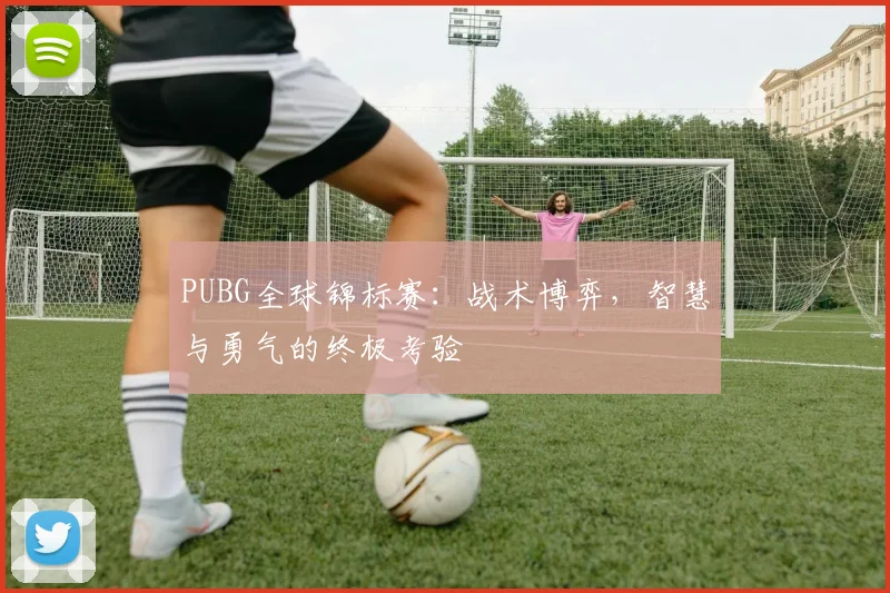 PUBG全球锦标赛：战术博弈，智慧与勇气的终极考验