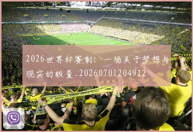 2026世界杯赛制：一场关于梦想与现实的较量_20260701204912