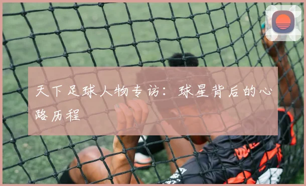 天下足球人物专访：球星背后的心路历程