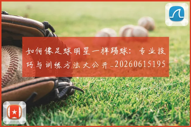 如何像足球明星一样踢球：专业技巧与训练方法大公开_20260615195400