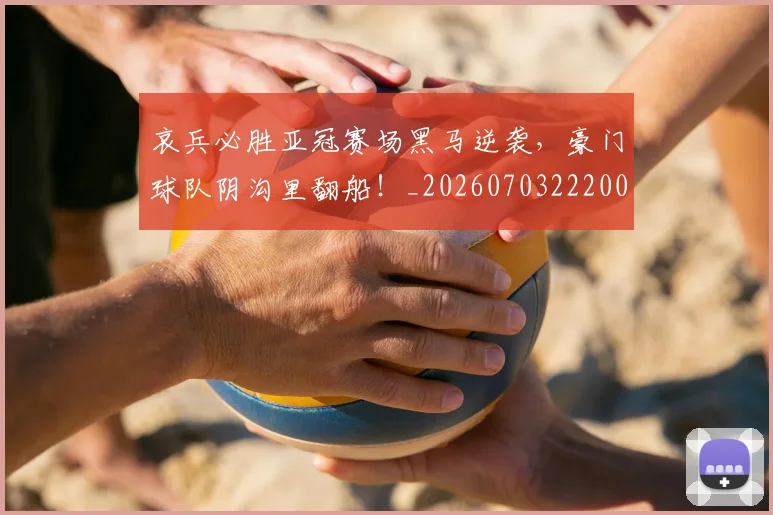 哀兵必胜亚冠赛场黑马逆袭，豪门球队阴沟里翻船！_20260703222008