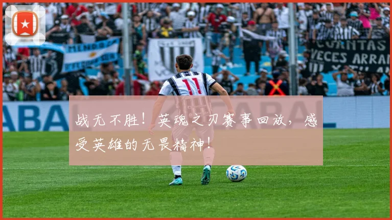 战无不胜！英魂之刃赛事回放，感受英雄的无畏精神！