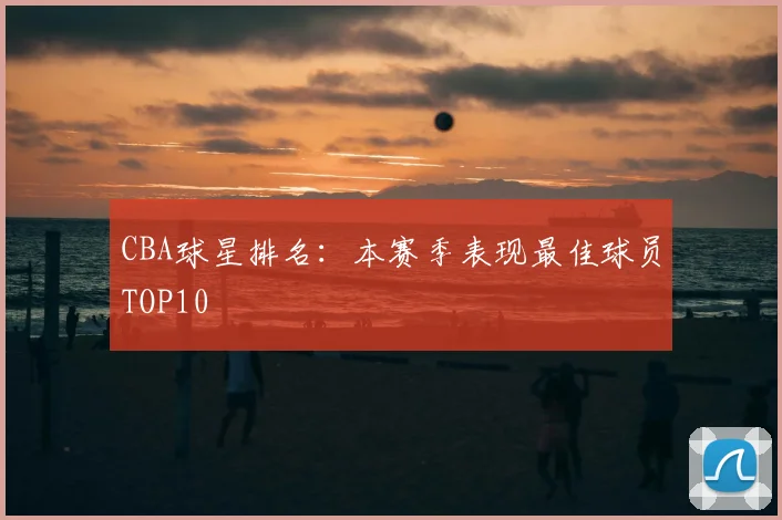CBA球星排名:本赛季表现最佳球员TOP10