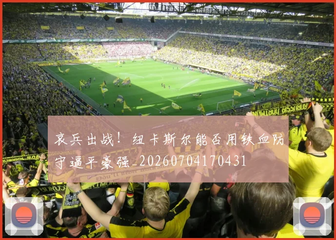 哀兵出战！纽卡斯尔能否用铁血防守逼平豪强_20260704170431