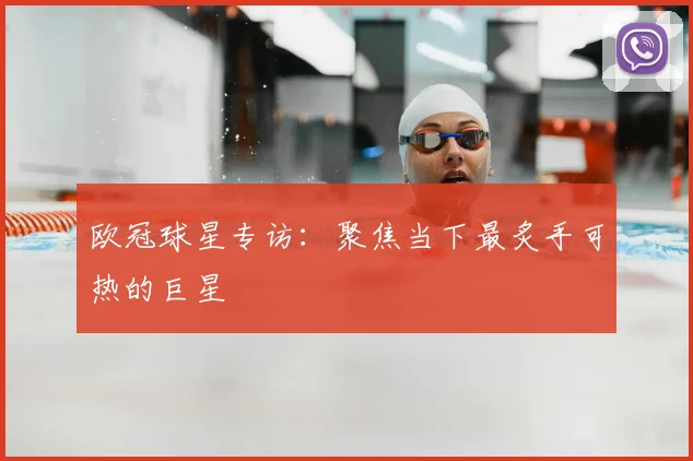 欧冠球星专访：聚焦当下最炙手可热的巨星