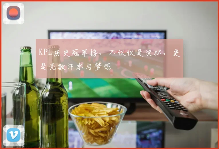 KPL历史冠军榜，不仅仅是奖杯，更是无数汗水与梦想