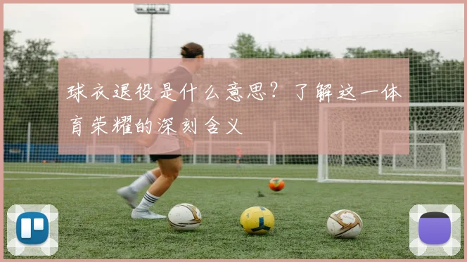 球衣退役是什么意思？了解这一体育荣耀的深刻含义