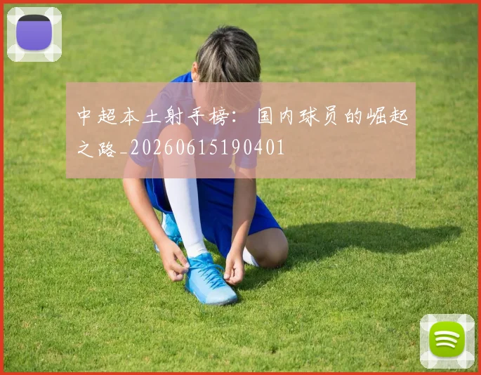 中超本土射手榜：国内球员的崛起之路_20260615190401