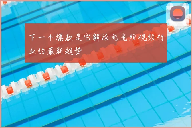 下一个爆款是它解读电竞短视频行业的最新趋势