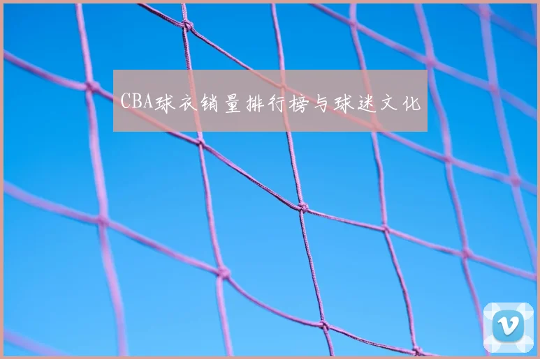 CBA球衣销量排行榜与球迷文化