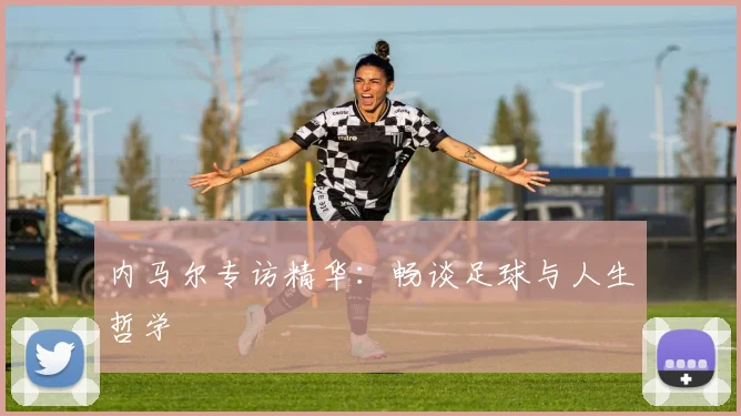 内马尔专访精华：畅谈足球与人生哲学