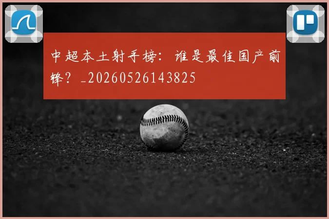 中超本土射手榜：谁是最佳国产前锋？_20260526143825