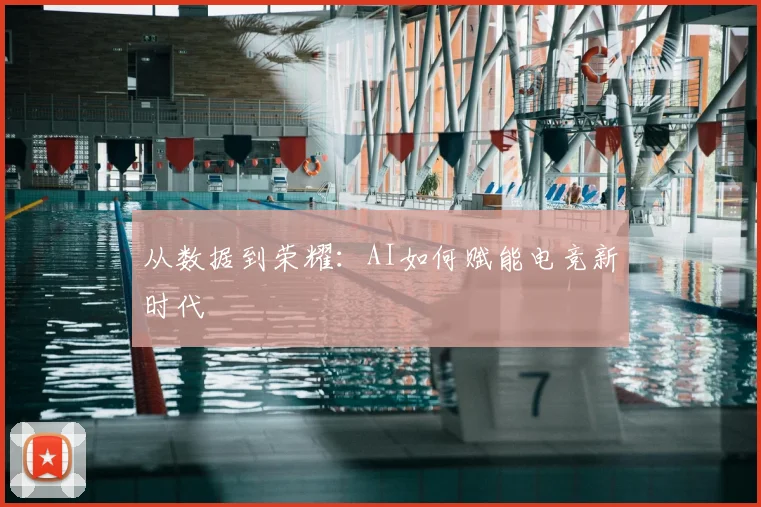 从数据到荣耀：AI如何赋能电竞新时代