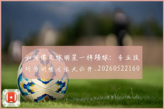 如何像足球明星一样踢球：专业技巧与训练方法大公开_20260522160516