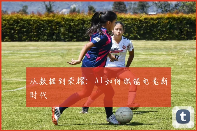 从数据到荣耀：AI如何赋能电竞新时代