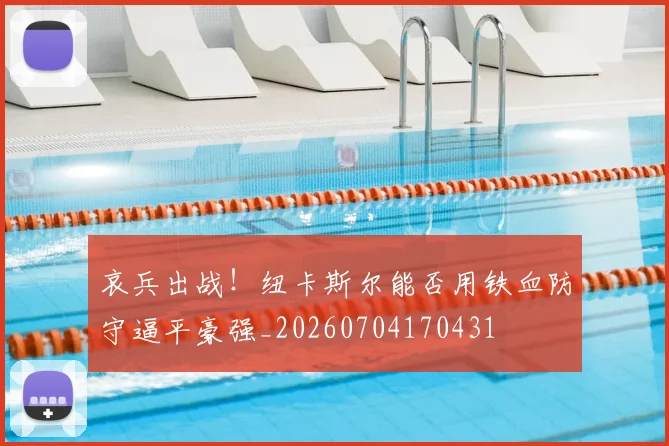 哀兵出战！纽卡斯尔能否用铁血防守逼平豪强_20260704170431