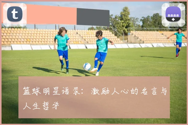 篮球明星语录：激励人心的名言与人生哲学