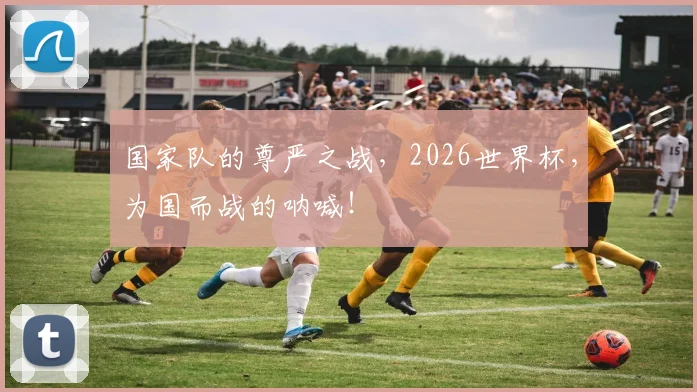 国家队的尊严之战，2026世界杯，为国而战的呐喊！