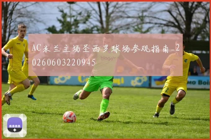 AC米兰主场圣西罗球场参观指南_20260603220945