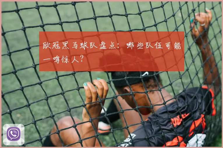 欧冠黑马球队盘点：哪些队伍可能一鸣惊人？
