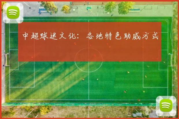 中超球迷文化：各地特色助威方式