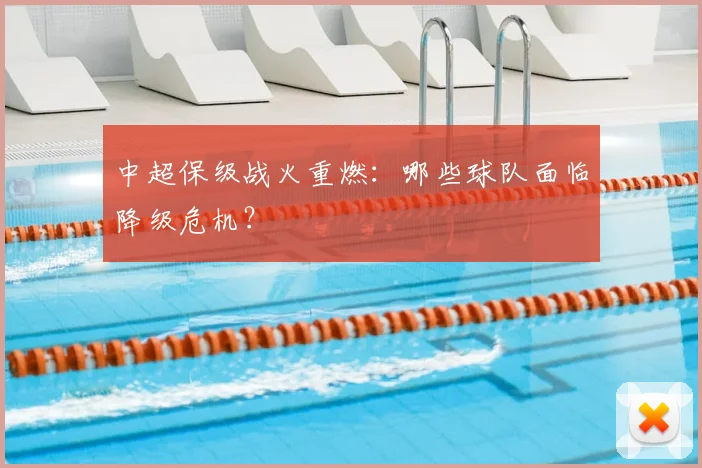 中超保级战火重燃：哪些球队面临降级危机？