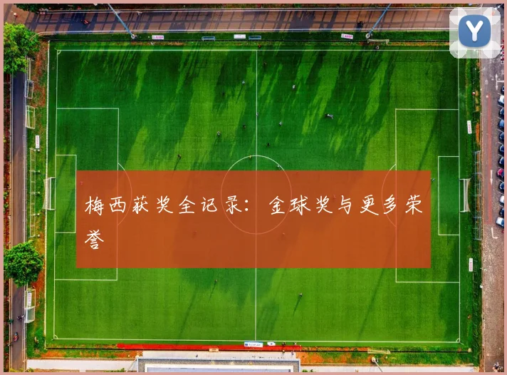 梅西获奖全记录：金球奖与更多荣誉