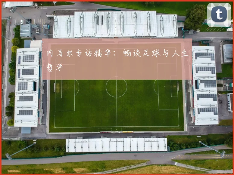 内马尔专访精华：畅谈足球与人生哲学