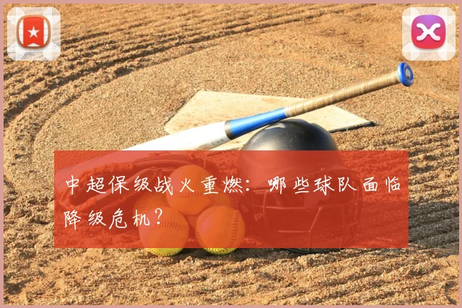中超保级战火重燃：哪些球队面临降级危机？