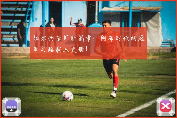 切尔西蓝军新篇章，阿布时代的冠军之路载入史册！