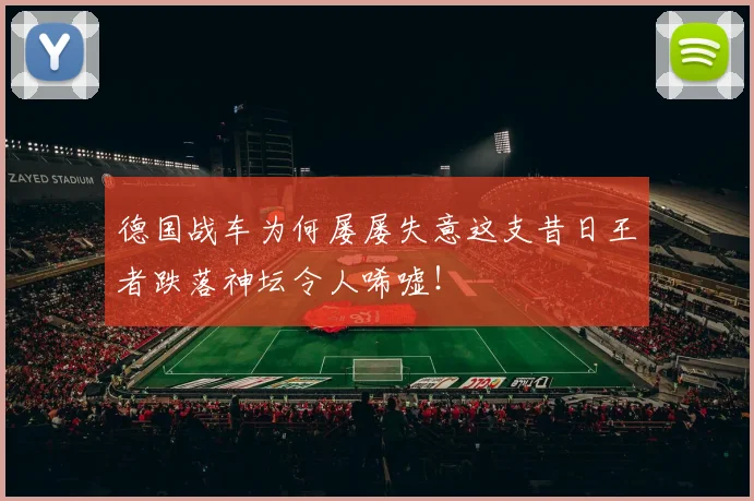 德国战车为何屡屡失意这支昔日王者跌落神坛令人唏嘘！