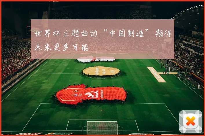 世界杯主题曲的“中国制造”期待未来更多可能